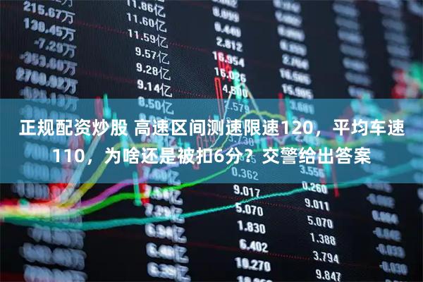 正规配资炒股 高速区间测速限速120，平均车速110，为啥还是被扣6分？交警给出答案