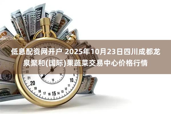 低息配资网开户 2025年10月23日四川成都龙泉聚和(国际)果蔬菜交易中心价格行情