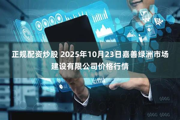 正规配资炒股 2025年10月23日嘉善绿洲市场建设有限公司价格行情