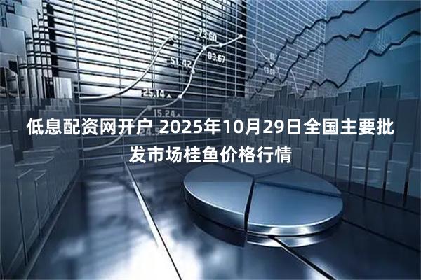 低息配资网开户 2025年10月29日全国主要批发市场桂鱼价格行情