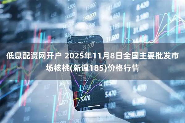 低息配资网开户 2025年11月8日全国主要批发市场核桃(新温185)价格行情