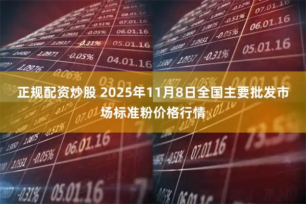 正规配资炒股 2025年11月8日全国主要批发市场标准粉价格行情