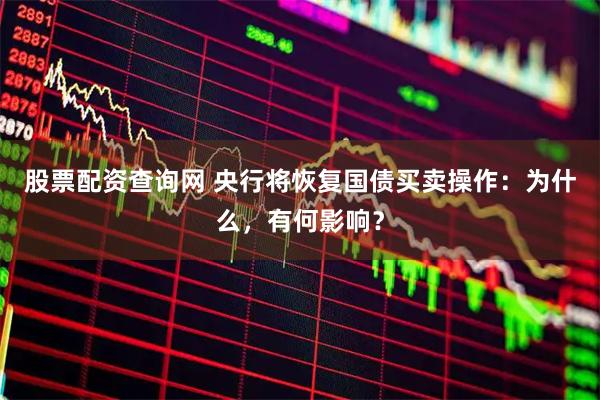股票配资查询网 央行将恢复国债买卖操作：为什么，有何影响？