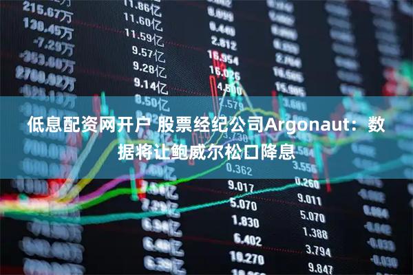 低息配资网开户 股票经纪公司Argonaut：数据将让鲍威尔松口降息