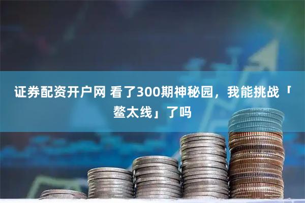 证券配资开户网 看了300期神秘园，我能挑战「鳌太线」了吗