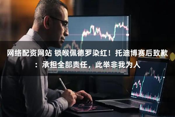 网络配资网站 锁喉佩德罗染红！托迪博赛后致歉：承担全部责任，此举非我为人